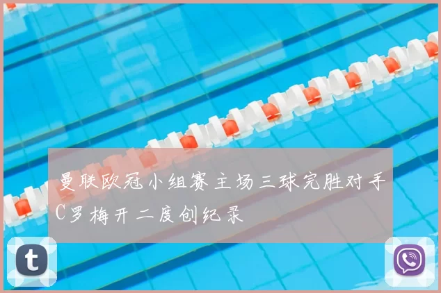 曼联欧冠小组赛主场三球完胜对手C罗梅开二度创纪录