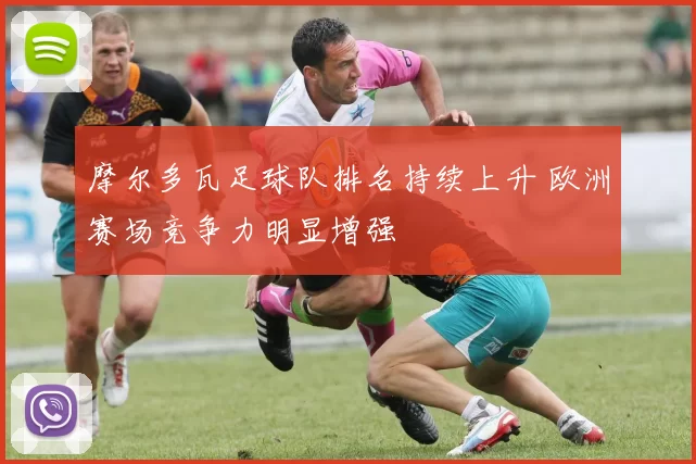 摩尔多瓦足球队排名持续上升 欧洲赛场竞争力明显增强