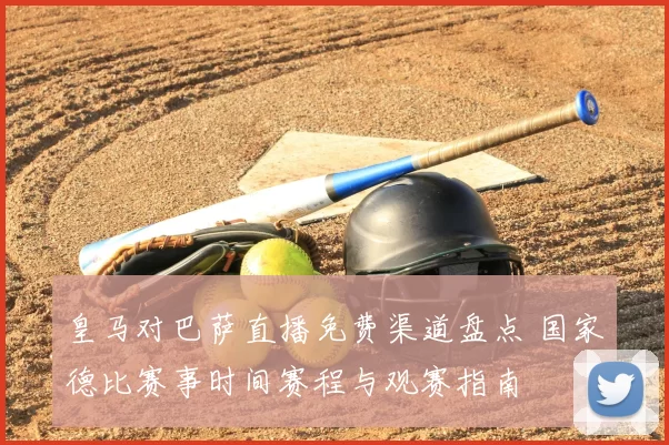 皇马对巴萨直播免费渠道盘点 国家德比赛事时间赛程与观赛指南