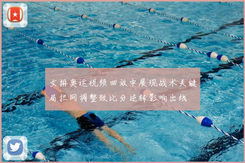 女排奥运视频回放中展现战术关键局拦网调整致比分逆转影响出线