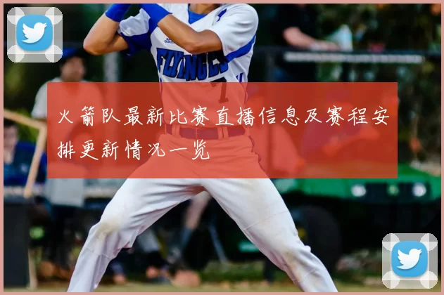 火箭队最新比赛直播信息及赛程安排更新情况一览