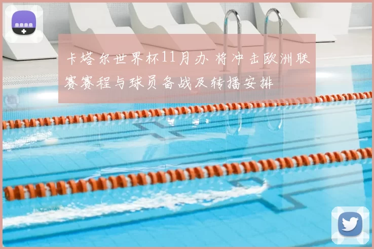 卡塔尔世界杯11月办 将冲击欧洲联赛赛程与球员备战及转播安排