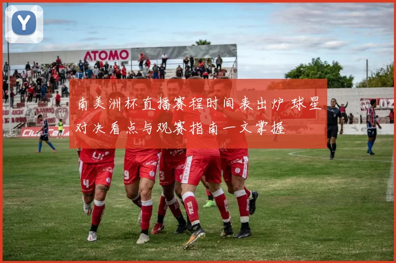 南美洲杯直播赛程时间表出炉 球星对决看点与观赛指南一文掌握
