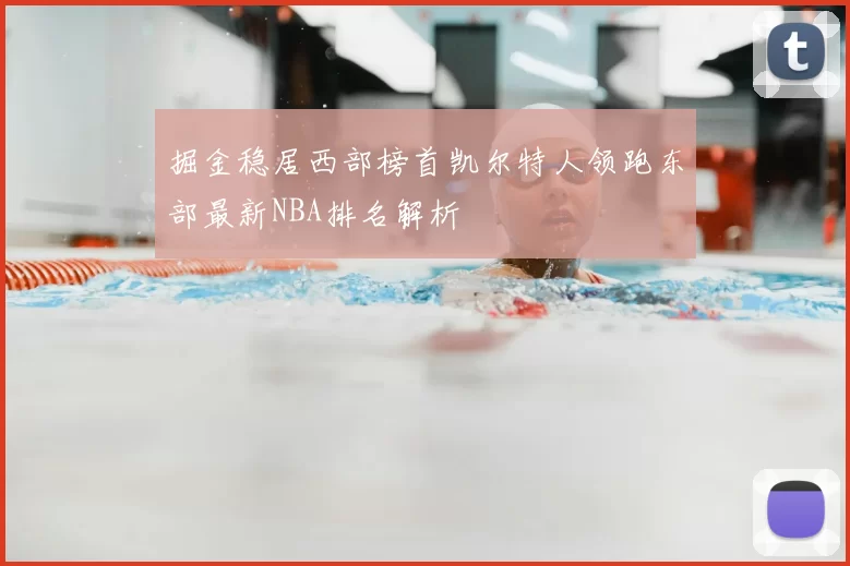 掘金稳居西部榜首凯尔特人领跑东部最新NBA排名解析