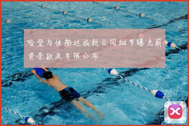 哈登与快船达成新合同细节曝光薪资条款及年限公布