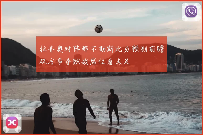 拉齐奥对阵那不勒斯比分预测前瞻双方争夺欧战席位看点足