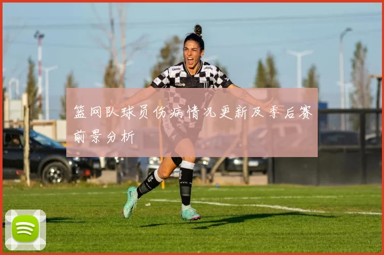 篮网队球员伤病情况更新及季后赛前景分析