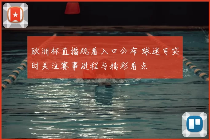 欧洲杯直播观看入口公布 球迷可实时关注赛事进程与精彩看点