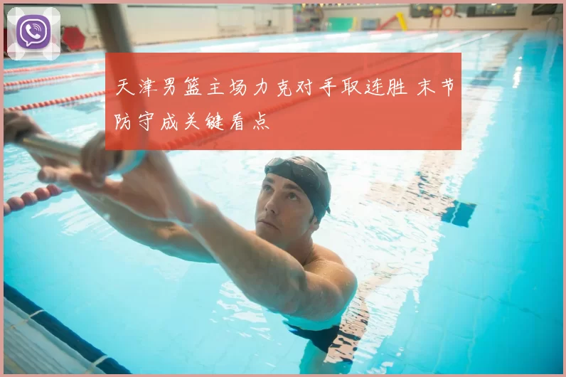 天津男篮主场力克对手取连胜 末节防守成关键看点