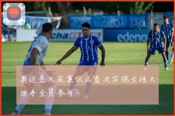 奥运圣火采集仪式首次实现女性火炬手全员参与