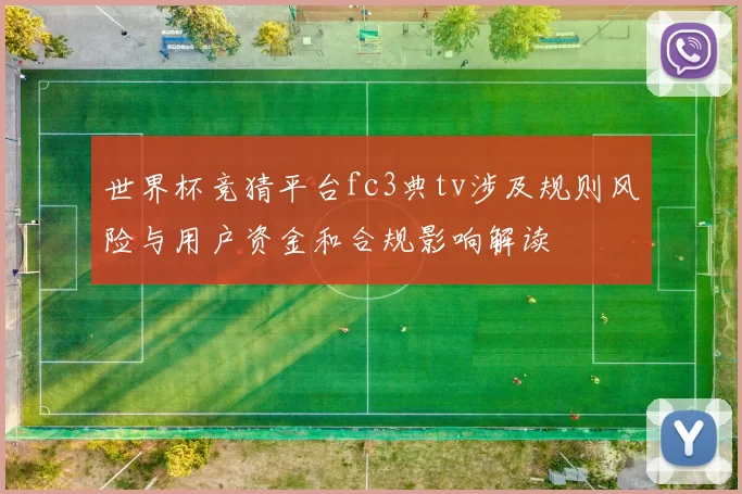 世界杯竞猜平台fc3典tv涉及规则风险与用户资金和合规影响解读