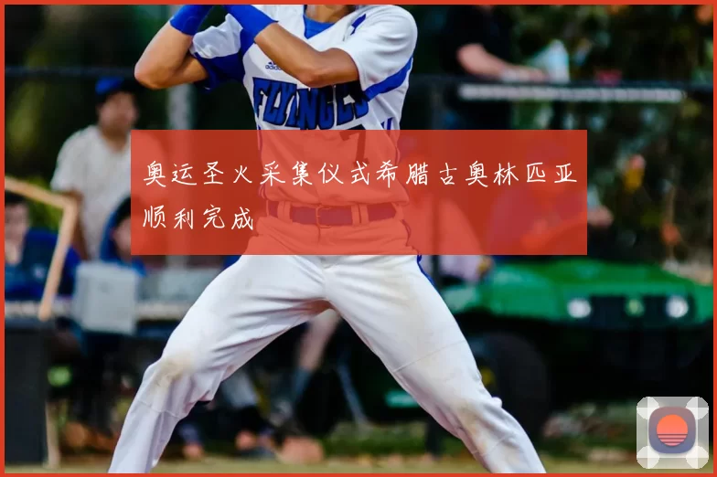 奥运圣火采集仪式希腊古奥林匹亚顺利完成