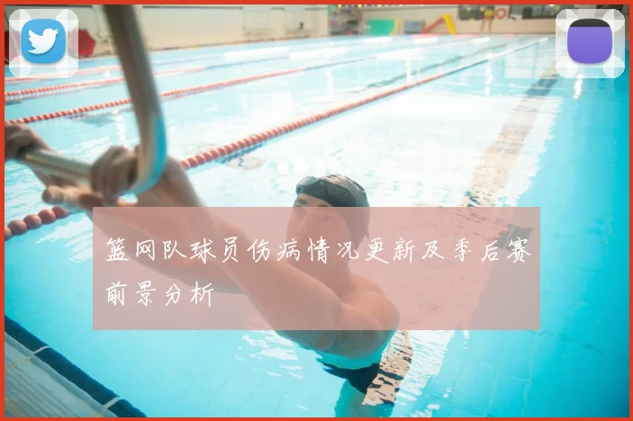 篮网队球员伤病情况更新及季后赛前景分析