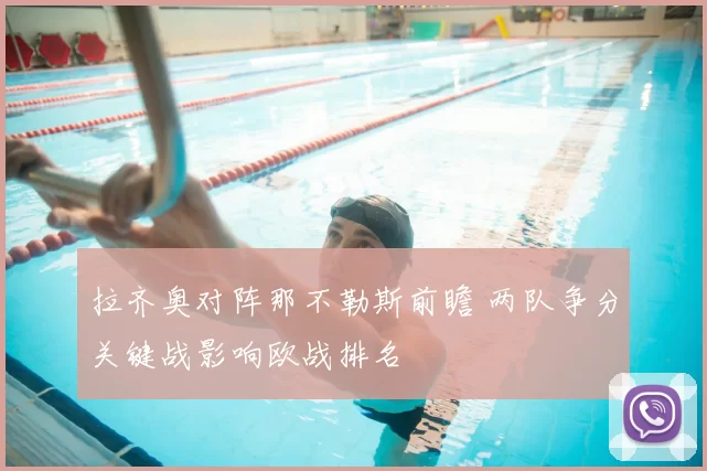 拉齐奥对阵那不勒斯前瞻 两队争分关键战影响欧战排名