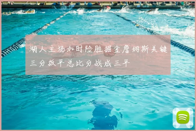 湖人主场加时险胜掘金詹姆斯关键三分扳平总比分战成三平