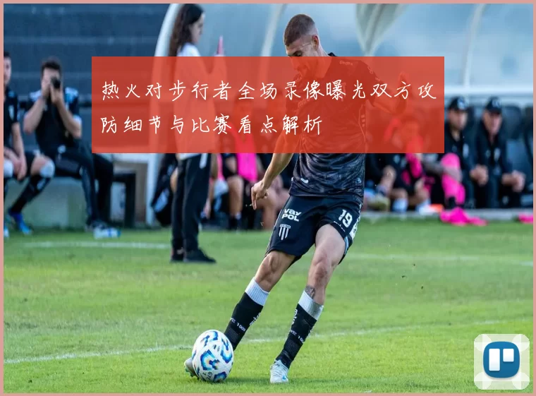 热火对步行者全场录像曝光双方攻防细节与比赛看点解析