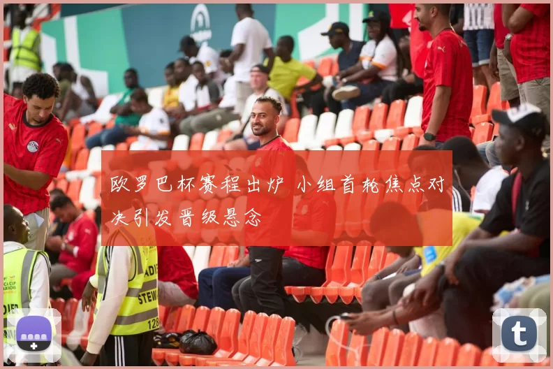 欧罗巴杯赛程出炉 小组首轮焦点对决引发晋级悬念