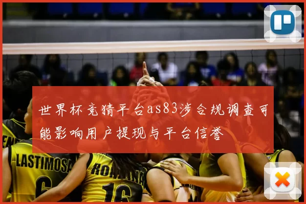世界杯竞猜平台as83涉合规调查可能影响用户提现与平台信誉