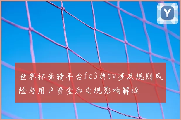 世界杯竞猜平台fc3典tv涉及规则风险与用户资金和合规影响解读