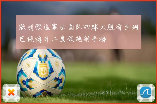 欧洲预选赛法国队四球大胜荷兰姆巴佩梅开二度领跑射手榜