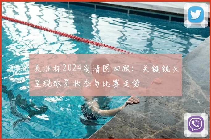 美洲杯2024高清图回顾：关键镜头呈现球员状态与比赛走势