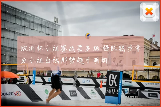 欧洲杯小组赛战罢多场 强队稳步拿分小组出线形势趋于明朗