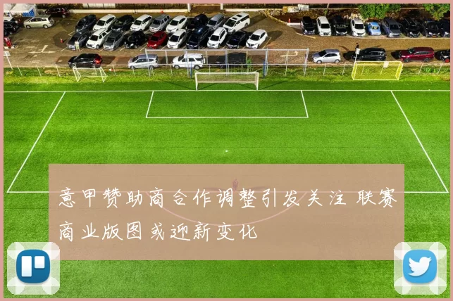 意甲赞助商合作调整引发关注 联赛商业版图或迎新变化