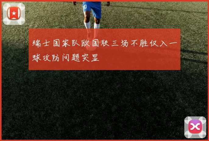 瑞士国家队欧国联三场不胜仅入一球攻防问题突显