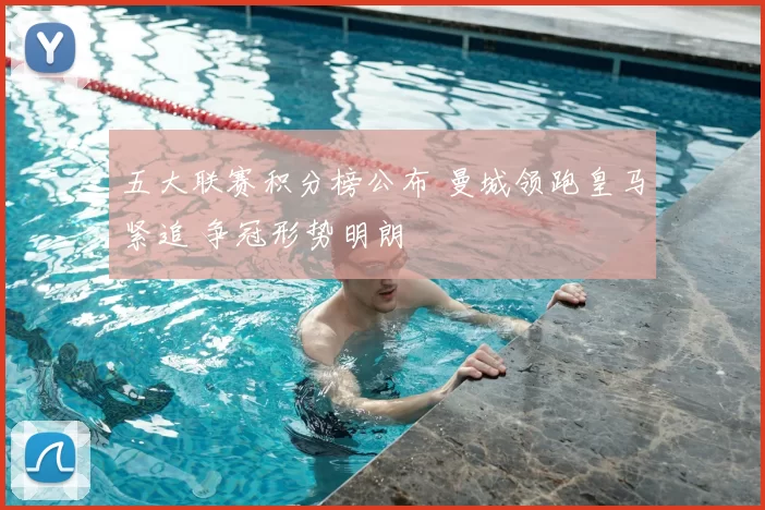 五大联赛积分榜公布 曼城领跑皇马紧追 争冠形势明朗