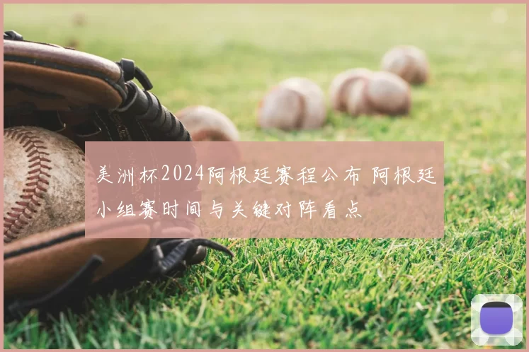 美洲杯2024阿根廷赛程公布 阿根廷小组赛时间与关键对阵看点