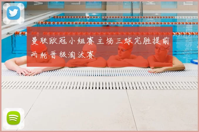 曼联欧冠小组赛主场三球完胜提前两轮晋级淘汰赛