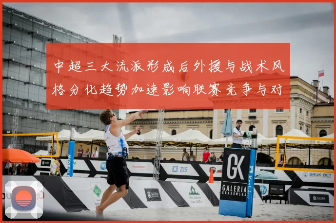 中超三大流派形成后外援与战术风格分化趋势加速影响联赛竞争与对位看点