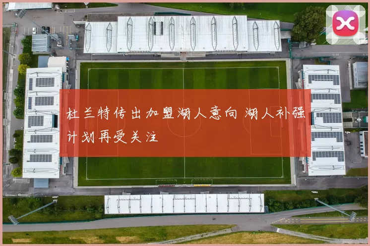 杜兰特传出加盟湖人意向 湖人补强计划再受关注