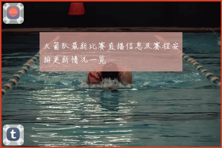 火箭队最新比赛直播信息及赛程安排更新情况一览