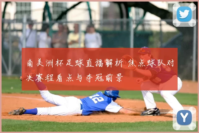 南美洲杯足球直播解析 焦点球队对决赛程看点与夺冠前景