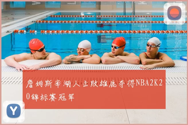 詹姆斯率湖人击败雄鹿夺得NBA2K20锦标赛冠军