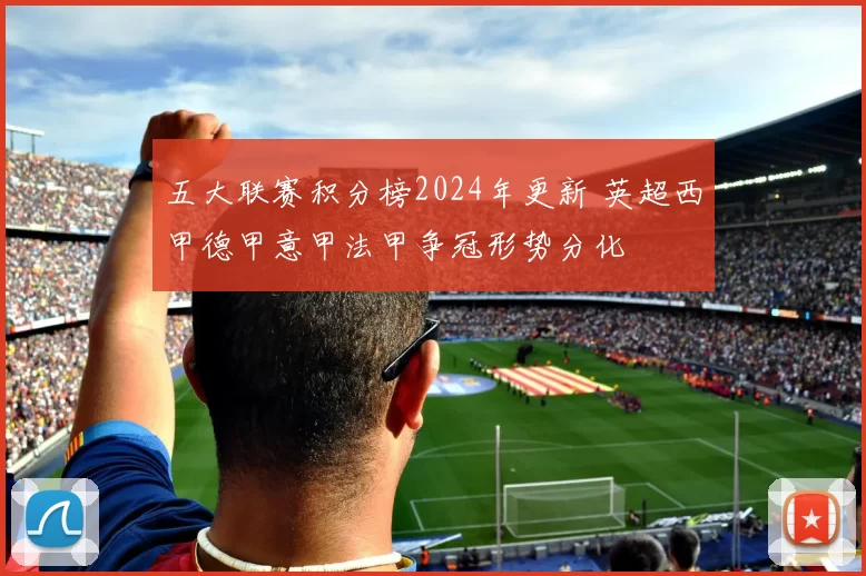 五大联赛积分榜2024年更新 英超西甲德甲意甲法甲争冠形势分化