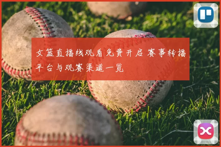 女篮直播线观看免费开启 赛事转播平台与观赛渠道一览