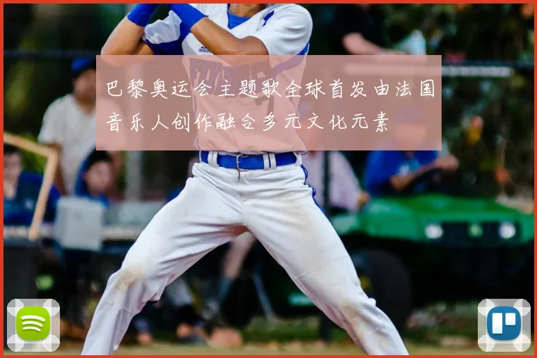 巴黎奥运会主题歌全球首发由法国音乐人创作融合多元文化元素