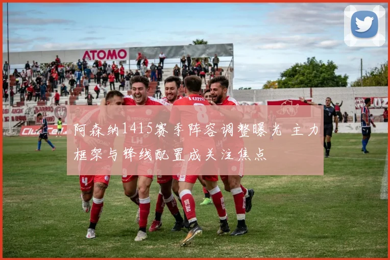 阿森纳1415赛季阵容调整曝光 主力框架与锋线配置成关注焦点