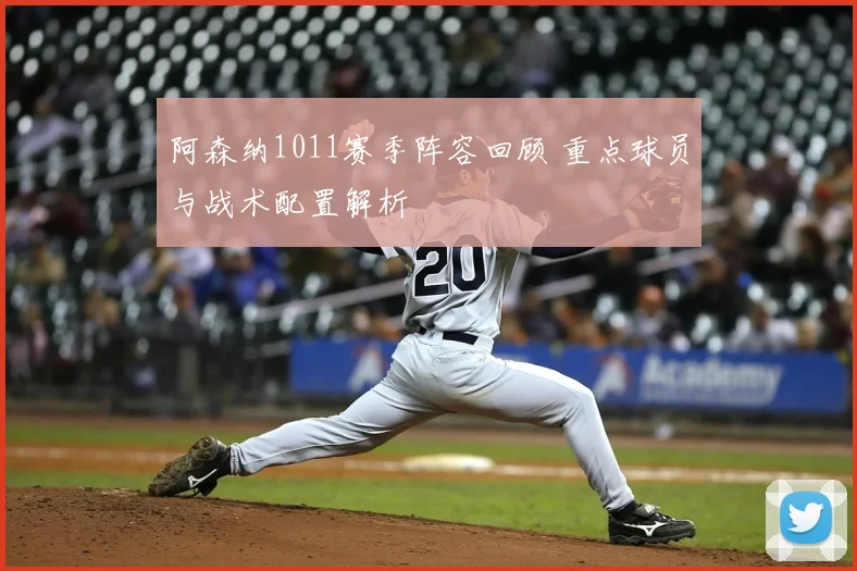 阿森纳1011赛季阵容回顾 重点球员与战术配置解析