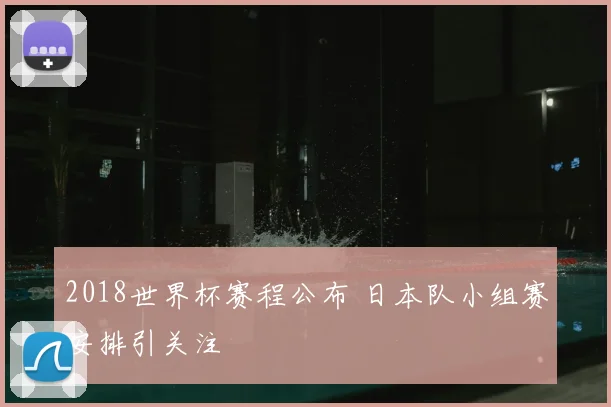 2018世界杯赛程公布 日本队小组赛安排引关注