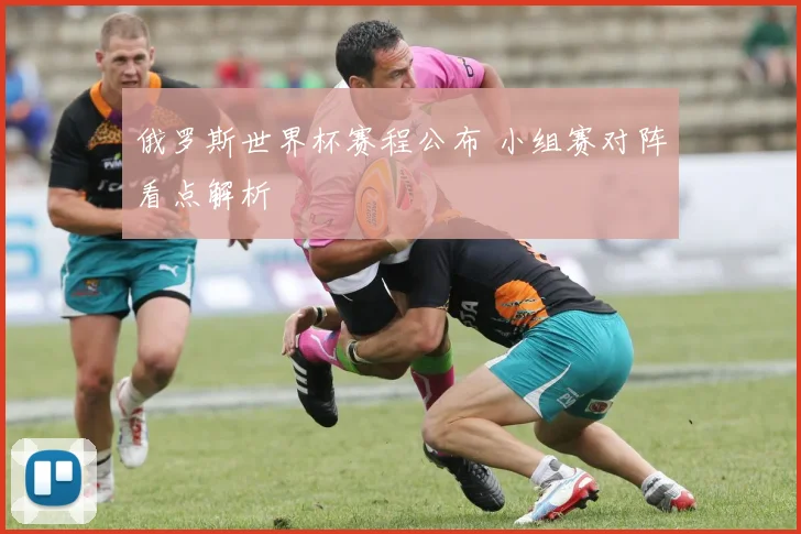 俄罗斯世界杯赛程公布 小组赛对阵看点解析