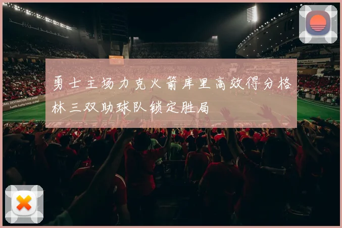 勇士主场力克火箭库里高效得分格林三双助球队锁定胜局