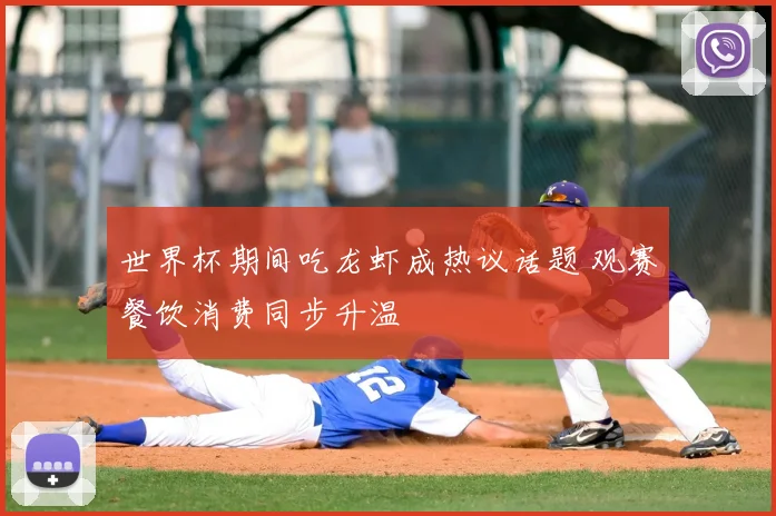 世界杯期间吃龙虾成热议话题 观赛餐饮消费同步升温